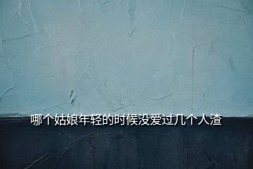 哪個(gè)姑娘年輕的時(shí)候沒(méi)愛(ài)過(guò)幾個(gè)人渣