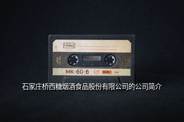 石家莊橋西糖煙酒食品股份有限公司的公司簡(jiǎn)介