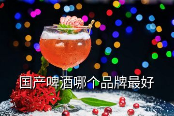 國(guó)產(chǎn)啤酒哪個(gè)品牌最好