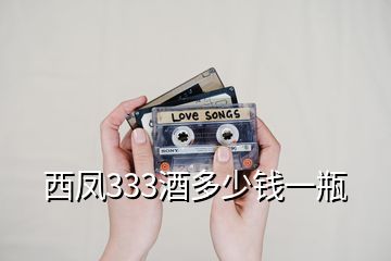 西鳳333酒多少錢(qián)一瓶