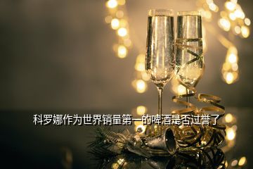科羅娜作為世界銷量第一的啤酒是否過譽了