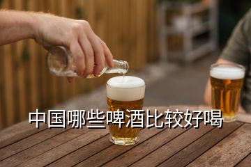 中國(guó)哪些啤酒比較好喝