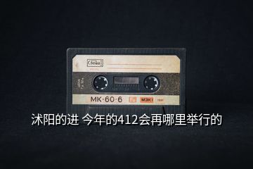 沭陽的進(jìn) 今年的412會再哪里舉行的
