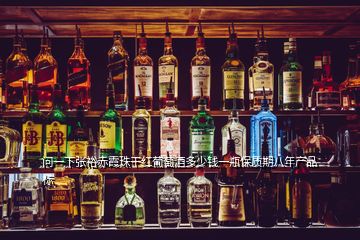問一下張?jiān)３嘞贾楦杉t葡萄酒多少錢一瓶保質(zhì)期八年產(chǎn)品標(biāo)