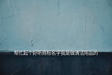 幫忙起個(gè)好聽商標(biāo)名字我是做清潔用品的