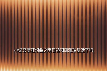 小說惡魔狂想曲之明日驕陽(yáng)鳳雅玲復(fù)活了嗎