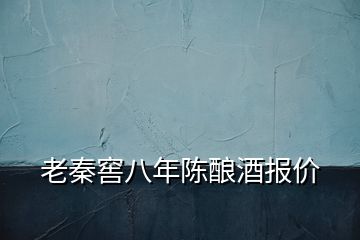 老秦窖八年陳釀酒報價