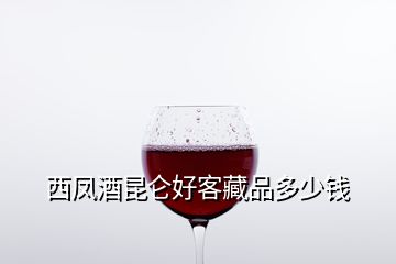 西鳳酒昆侖好客藏品多少錢
