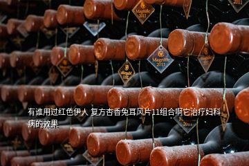 有誰用過紅色伊人 復方杏香兔耳風片11組合啊它治療婦科病的效果
