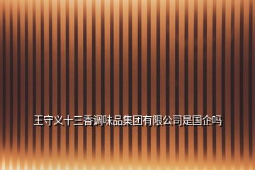 王守義十三香調(diào)味品集團有限公司是國企嗎