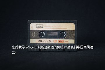 您好我尋專業(yè)人士判斷這瓶酒的價(jià)錢謝謝 資料中國(guó)西鳳酒20