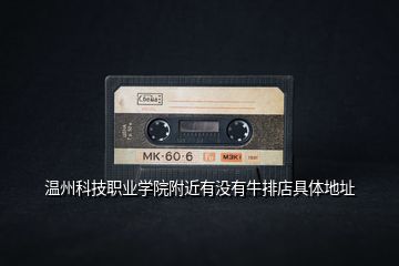 溫州科技職業(yè)學(xué)院附近有沒有牛排店具體地址