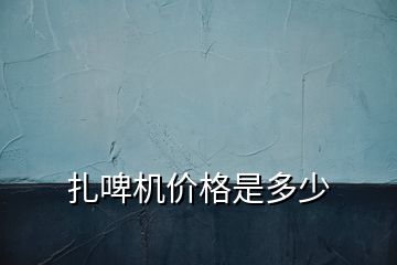 扎啤機(jī)價格是多少