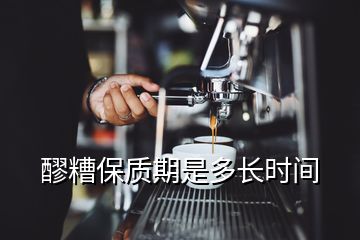 醪糟保質(zhì)期是多長(zhǎng)時(shí)間