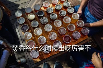 焚香谷什么時候出呀厲害不