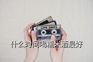 什么時間喝糯米酒最好