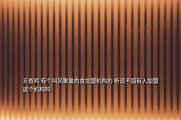五香雞 有個叫鳳聚巢肉食加盟機構(gòu)的 聽說不錯有人加盟這個機構(gòu)嗎