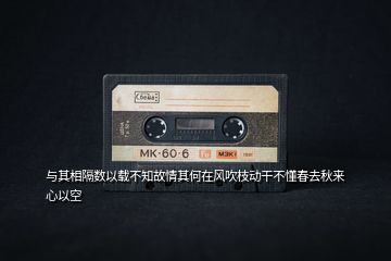 與其相隔數(shù)以載不知故情其何在風(fēng)吹枝動(dòng)干不懂春去秋來心以空