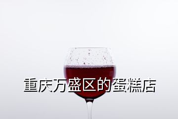 重慶萬盛區(qū)的蛋糕店