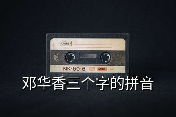 鄧華香三個(gè)字的拼音