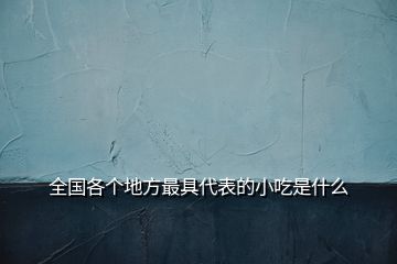 全國(guó)各個(gè)地方最具代表的小吃是什么