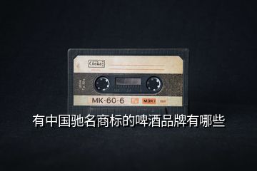 有中國馳名商標(biāo)的啤酒品牌有哪些