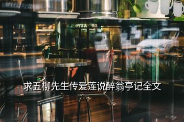 求五柳先生傳愛蓮說醉翁亭記全文
