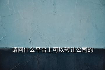 請問什么平臺上可以轉讓公司的