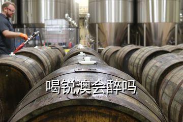 喝銳澳會(huì)醉嗎