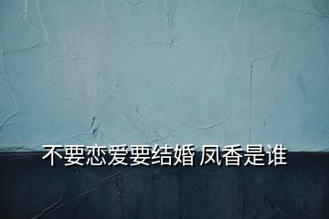 不要戀愛(ài)要結(jié)婚 鳳香是誰(shuí)