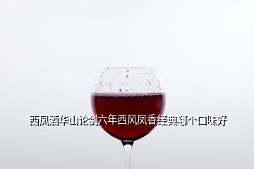 西鳳酒華山論劍六年西風鳳香經典哪個口味好