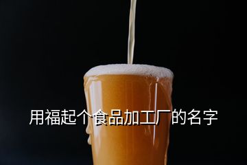用福起個(gè)食品加工廠(chǎng)的名字