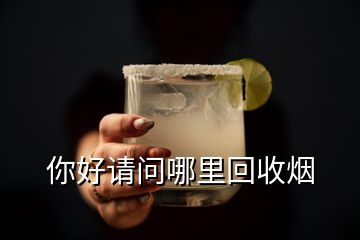 你好請(qǐng)問哪里回收煙