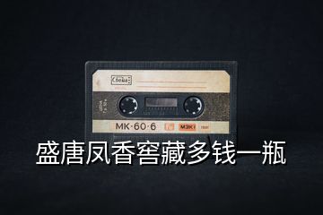 盛唐鳳香窖藏多錢一瓶