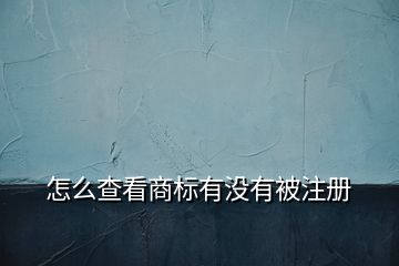 怎么查看商標(biāo)有沒有被注冊