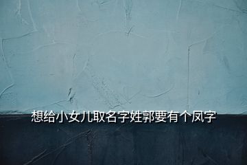 想給小女兒取名字姓郭要有個(gè)鳳字