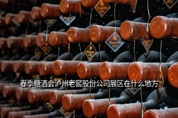 春季糖酒會瀘州老窖股份公司展區(qū)在什么地方