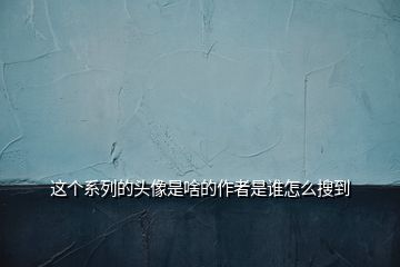 這個(gè)系列的頭像是啥的作者是誰(shuí)怎么搜到
