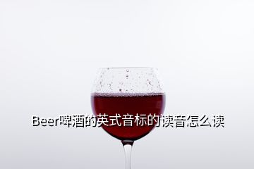 Beer啤酒的英式音標(biāo)的讀音怎么讀