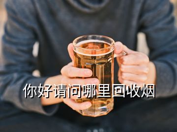 你好請(qǐng)問(wèn)哪里回收煙