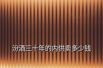 汾酒三十年的內(nèi)供賣(mài)多少錢(qián)