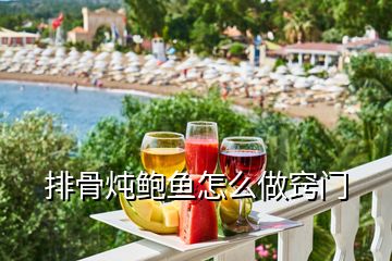 排骨燉鮑魚(yú)怎么做竅門(mén)
