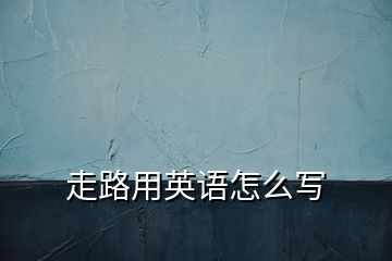 走路用英語怎么寫