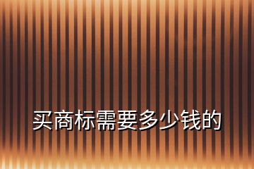 買(mǎi)商標(biāo)需要多少錢(qián)的