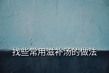 找些常用滋補湯的做法