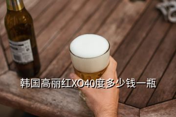 韓國(guó)高麗紅XO40度多少錢(qián)一瓶