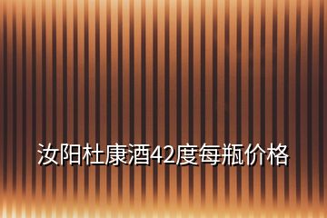 汝陽(yáng)杜康酒42度每瓶?jī)r(jià)格