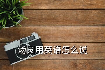 湯圓用英語怎么說