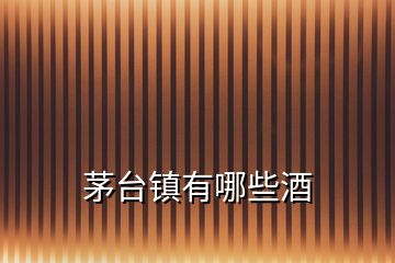茅臺(tái)鎮(zhèn)有哪些酒