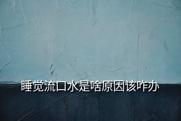 睡覺(jué)流口水是啥原因該咋辦